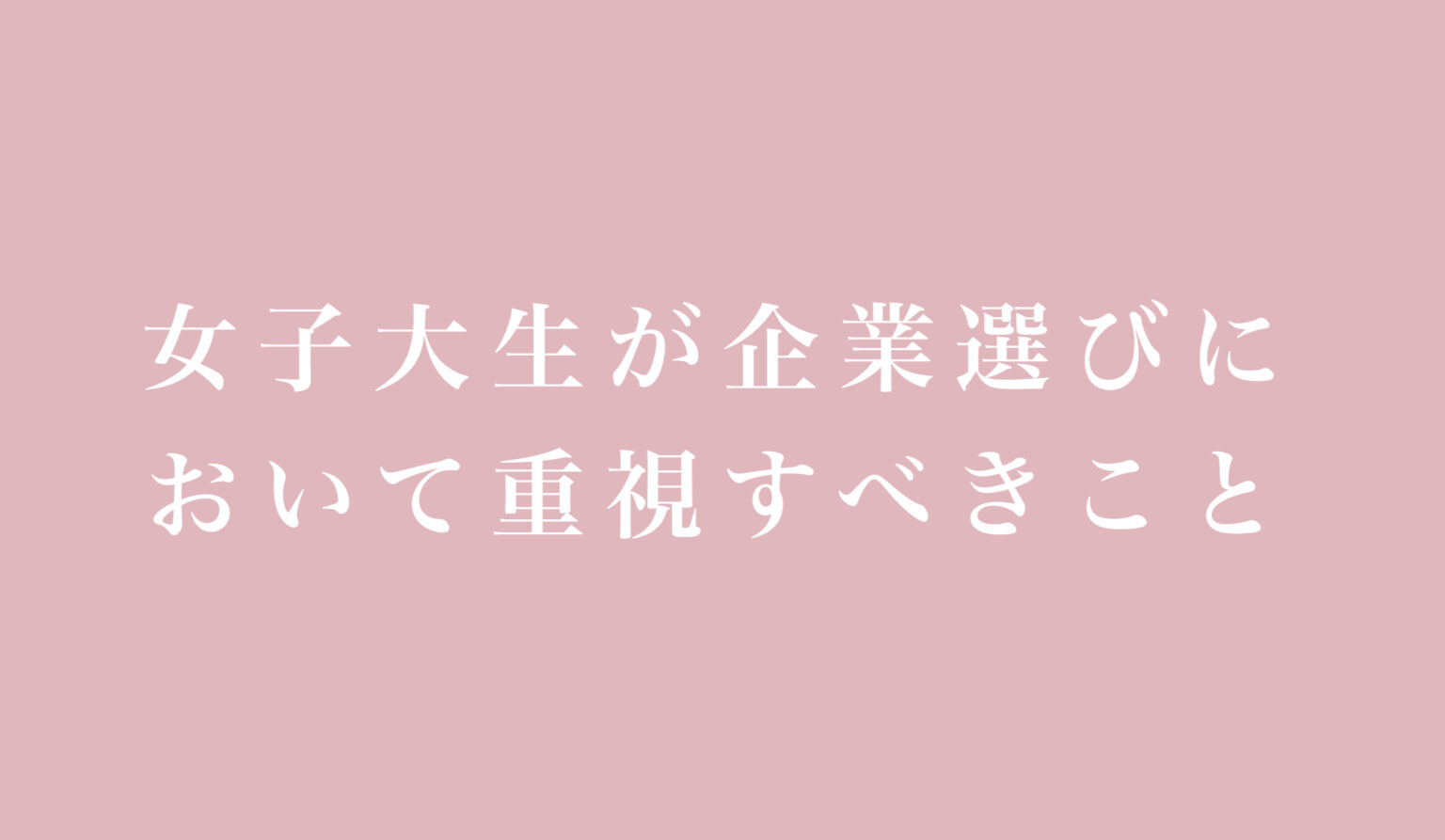 女子大生が企業選びで主に重視すべきこと3選 就活女子